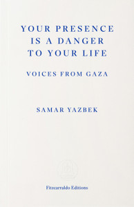 Your Presence Is a Danger to Your Life : Voices from Gaza