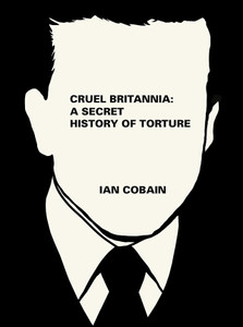 Cruel Britannia: A Secret History of British Torture Cruel Britannia: A Secret History of British Torture