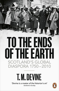 To the Ends of the Earth: Scotland's Global Diaspora, 1750-2010 To the Ends of the Earth: Scotland's Global Diaspora, 1750-2010