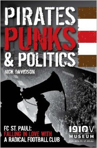 Pirates, Punks & Politics: FC St. Pauli: Falling in Love with a Radical Football Club Pirates, Punks & Politics: FC St. Pauli: Falling in Love with a Radical Football Club