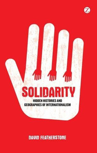 Solidarity: Hidden Histories And Geographies Of Internationalism Solidarity: Hidden Histories And Geographies Of Internationalism