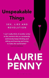 Unspeakable Things: Sex, Lies and Revolution - Laurie Penny Unspeakable Things: Sex, Lies and Revolution - Laurie Penny