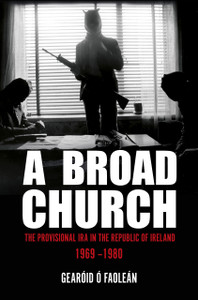 A Broad Church: The Provisional IRA in the Republic of Ireland, 1969–1980 A Broad Church: The Provisional IRA in the Republic of Ireland, 1969–1980
