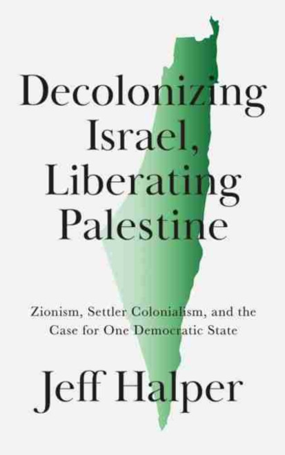 Decolonizing Israel, Liberating Palestine : Zionism, Settler Colonialism, and the Case for One Democratic State Decolonizing Israel, Liberating Palestine : Zionism, Settler Colonialism, and the Case for One Democratic State