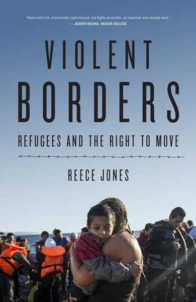 Violent Borders: Refugees and the Right to Move - Reece Jones