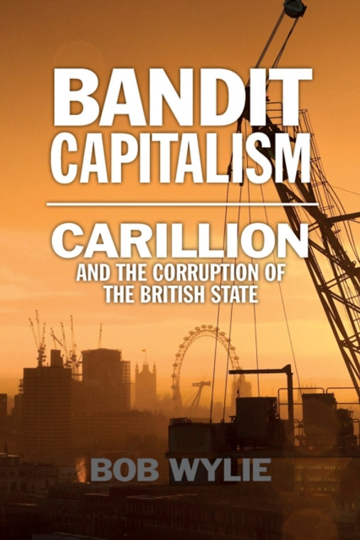 Bandit Capitalism : Carillion and the Corruption of the British State