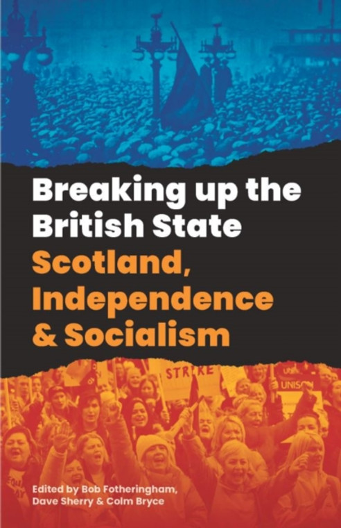 Breaking Up The British State : Scotland, Independence and Socialism