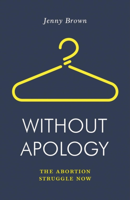 Without Apology : The Abortion Struggle Now