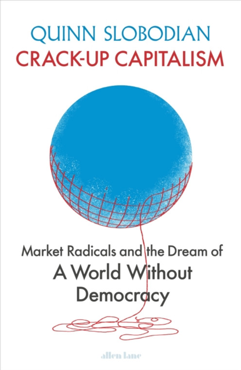 Crack-Up Capitalism : Market Radicals and the Dream of a World Without Democracy