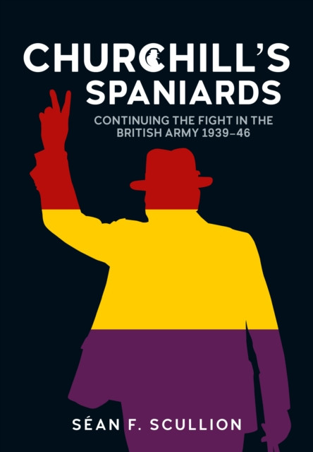Churchill's Spaniards : Continuing the Fight in the British Army 1939-46