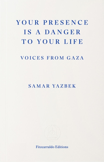 Your Presence Is a Danger to Your Life : Voices from Gaza