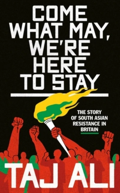 Come what may, we're here to stay : The story of South Asian resistance in Britain