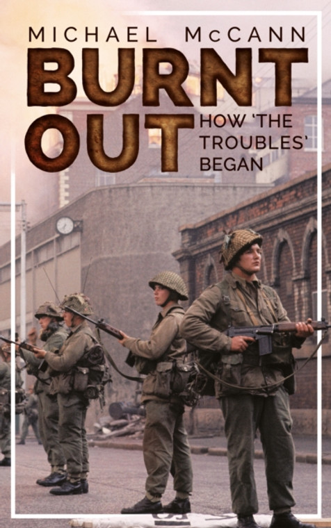 Burnt Out: How the Troubles began by Michael McCann 