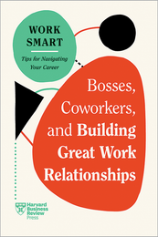 Bosses, Coworkers, and Building Great Work Relationships (HBR Work Smart Series) ^ 10719