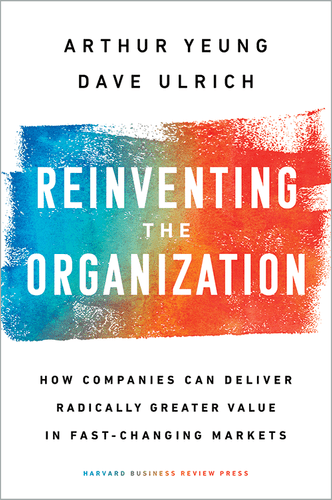 Reinventing the Organization: How Companies Can Deliver Radically Greater Value in Fast-Changing Markets