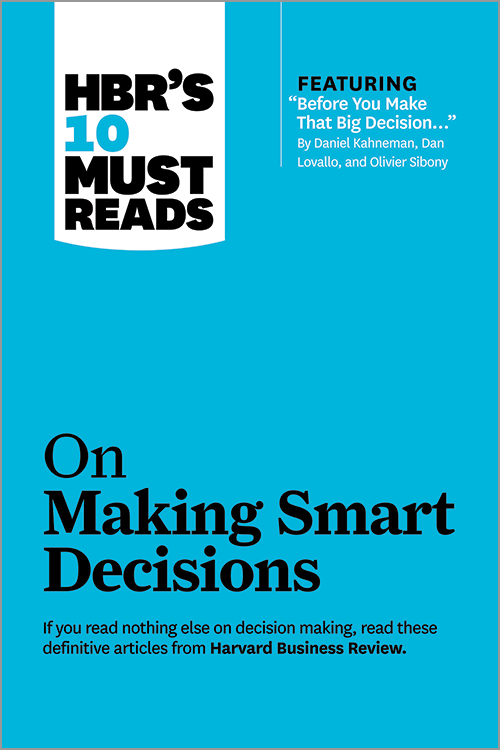 HBR's 10 Must Reads on Making Smart Decisions (with featured article "Before You Make That Big Decision..." by Daniel Kahneman, Dan Lovallo, and Olivier Sibony) ^ 11367