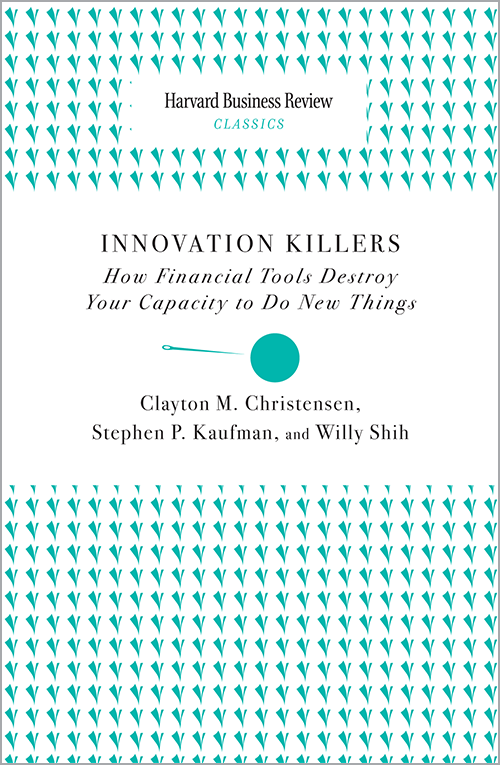 Innovation Killers: How Financial Tools Destroy Your Capacity to Do New Things (Harvard Business Review Classics) ^ 12362