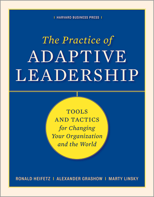 The Practice of Adaptive Leadership: Tools and Tactics for 