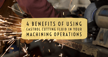 4 Benefits of Using Castrol Cutting Fluid in Your Machining Operations