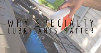 Why Specialty Lubricants Matter Why Specialty Lubricants Matter