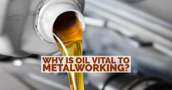 Why Is Oil Vital to Metalworking?