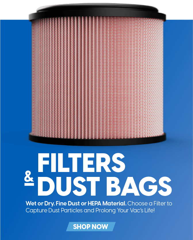 Wet or Dry. Fine Dust or HEPA Material. Choose a filter to capture dust particles and prolong your vac's life. Click here to shop now.