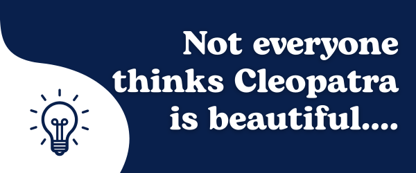 Not everyone thinks Cleopatra is beautiful….