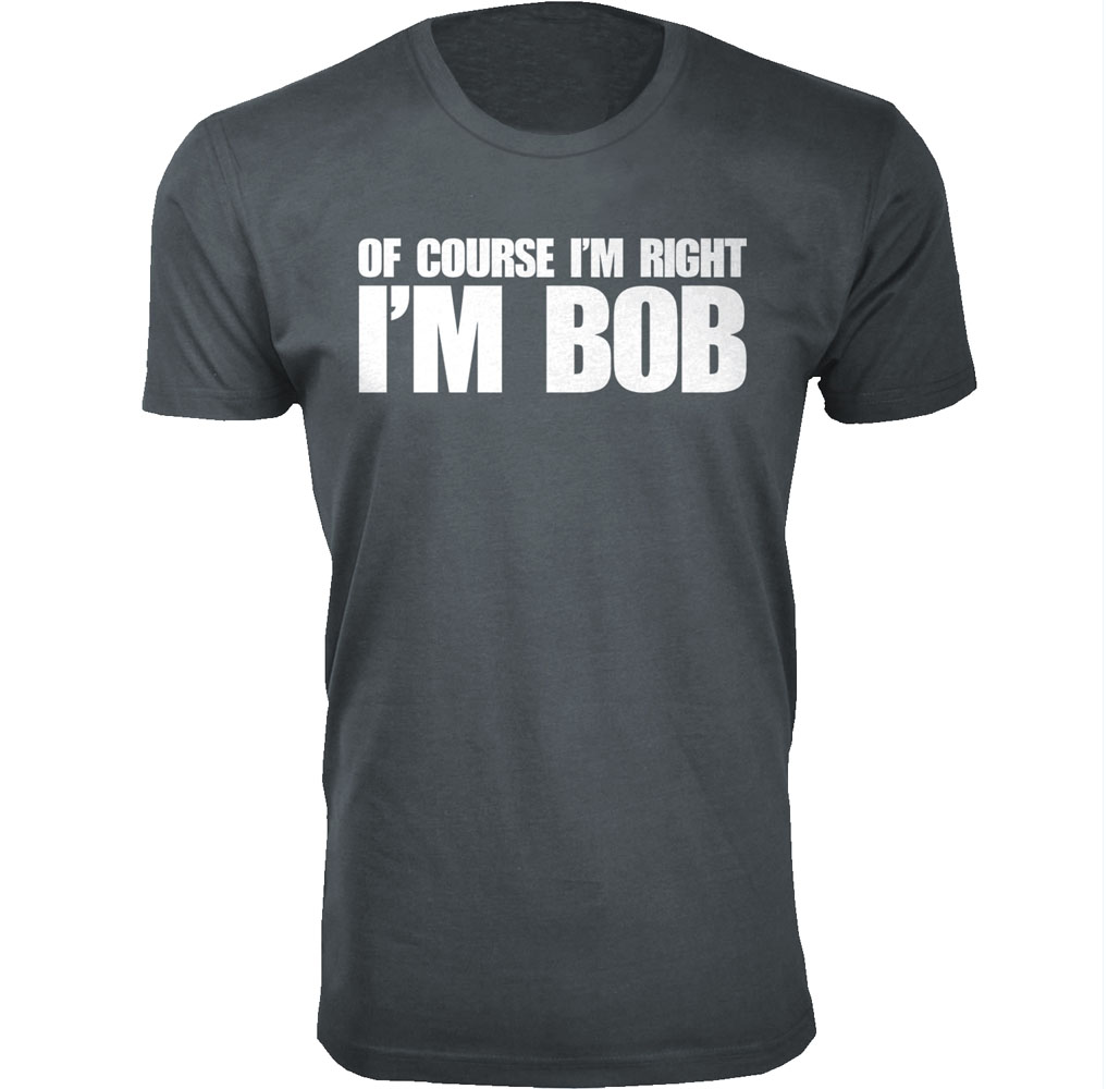 Men’s “Of Course I’m Right I’m Bob” Funny T-Shirt - Men's Of Course I'm Right I'M BOB Humor T-shirts - Charcoal / Large