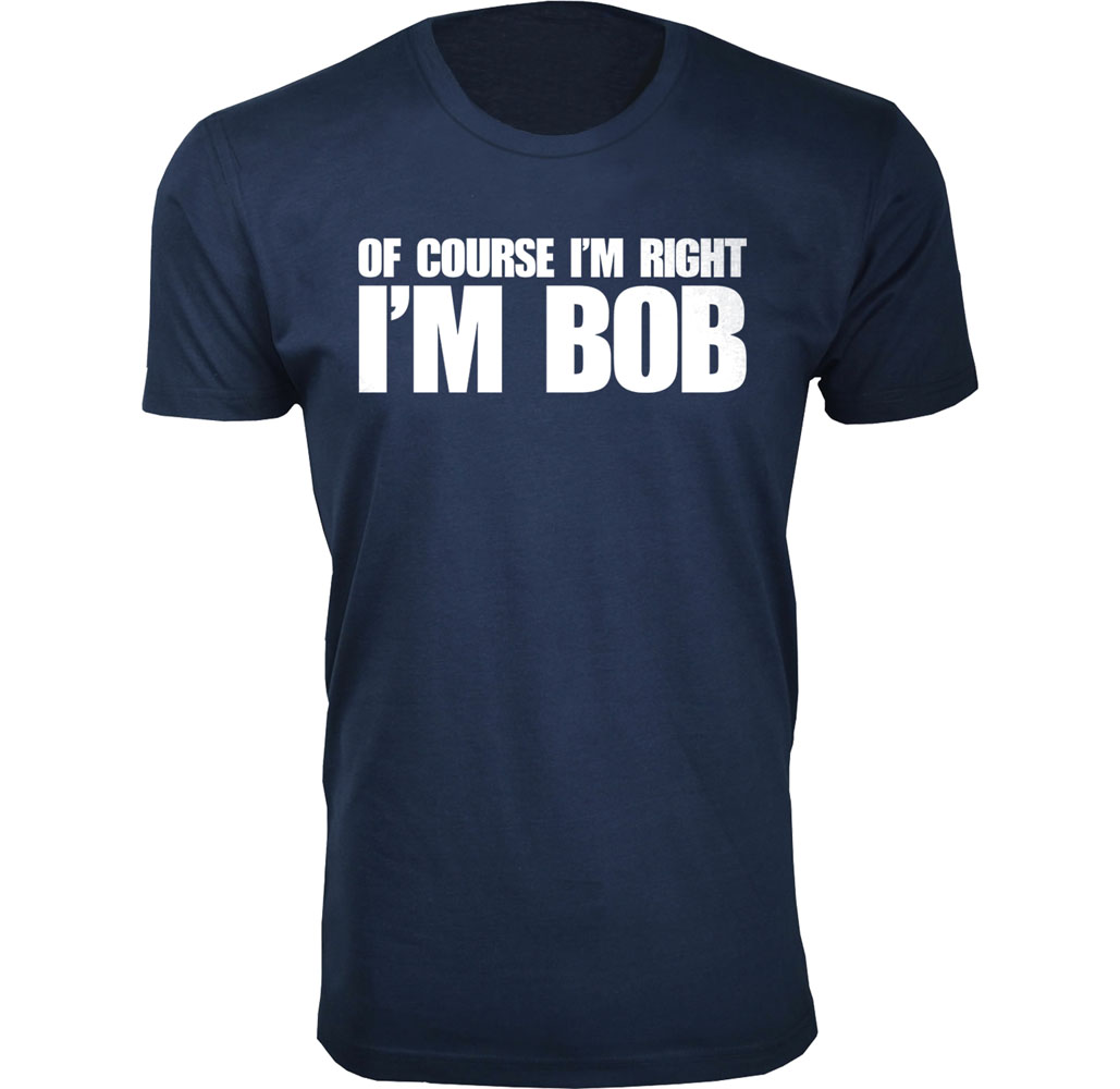 Men’s “Of Course I’m Right I’m Bob” Funny T-Shirt - Men's Of Course I'm Right I'M BOB Humor T-shirts - Navy / 3X-Large