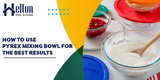 How to Use Pyrex Mixing Bowl for the Best Results