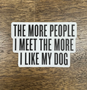 The More People I Meet The More I Like My Dog Sticker