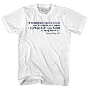 I Bought My Food On A Farm And I Serve It ON A Table I Don't Need A F*ckin T-Shirt To Brag About It Anthony Bourdain Adult Cotton T-shirt - White