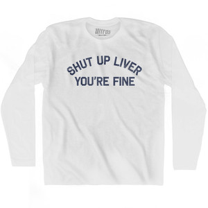Shut Up Liver You're Fine Adult Cotton Long Sleeve T-shirt - White