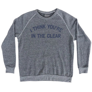 I Think You're In The Clear Adult Tri-Blend Sweatshirt - Athletic Grey I Think You're In The Clear Adult Tri-Blend Sweatshirt - Athletic Grey