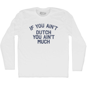 If You Ain't Dutch You Ain't Much Adult Cotton Long Sleeve T-shirt - White