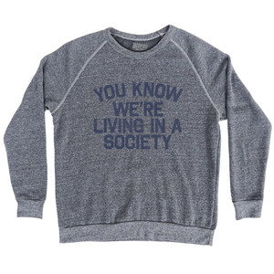 You Know We're Living In A Society Adult Tri-Blend Sweatshirt - Athletic Grey You Know We're Living In A Society Adult Tri-Blend Sweatshirt - Athletic Grey