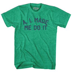A. I. Made Me Do It Adult Tri-Blend T-shirt - Athletic Green