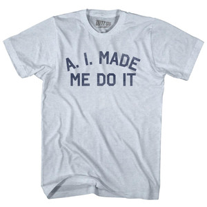 A. I. Made Me Do It Adult Tri-Blend T-shirt - Athletic White