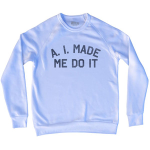 A. I. Made Me Do It Adult Tri-Blend Sweatshirt - White