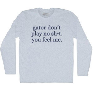 Gator Don't Play No Sh*t. You Feel Me Adult Tri-Blend Long Sleeve T-shirt - Athletic White Gator Don't Play No Sh*t. You Feel Me Adult Tri-Blend Long Sleeve T-shirt - Athletic White