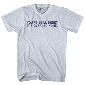 You're Still Here It's Over, Go Home Adult Tri-Blend T-shirt - Athletic White You're Still Here It's Over, Go Home Adult Tri-Blend T-shirt - Athletic White