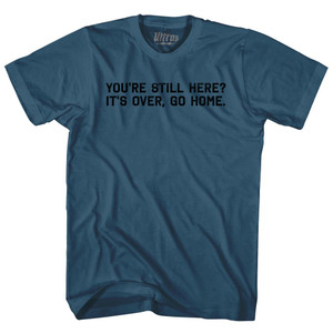 You're Still Here It's Over, Go Home Adult Cotton T-shirt - Lake Blue You're Still Here It's Over, Go Home Adult Cotton T-shirt - Lake Blue