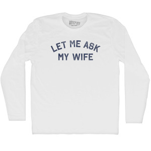 Let Me Ask My Wife Adult Cotton Long Sleeve T-shirt - White