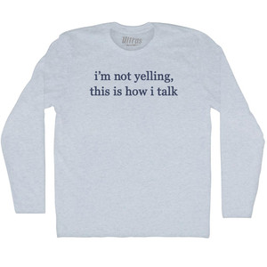 I'm Not Yelling, This Is How I Talk Rage Font Adult Tri-Blend Long Sleeve T-shirt Athletic White I'm Not Yelling, This Is How I Talk Rage Font Adult Tri-Blend Long Sleeve T-shirt Athletic White
