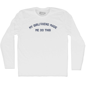My Girlfriend Made Me Do This Adult Cotton Long Sleeve T-shirt - White