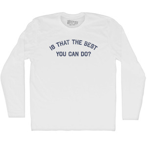 Is That The Best You Can Do Adult Cotton Long Sleeve T-shirt - White Is That The Best You Can Do Adult Cotton Long Sleeve T-shirt - White