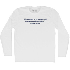 No Amount Of Evidence Will Ever Persuade An Idiot. - Mark Twain Adult Cotton Long Sleeve T-shirt - White