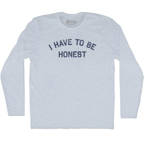 I Have To Be Honest Adult Tri-Blend Long Sleeve T-shirt - Athletic White I Have To Be Honest Adult Tri-Blend Long Sleeve T-shirt - Athletic White