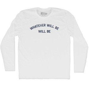 Whatever Will Be Will Be Adult Cotton Long Sleeve T-shirt - White Whatever Will Be Will Be Adult Cotton Long Sleeve T-shirt - White
