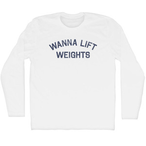 Wanna Lift Weights Adult Cotton Long Sleeve T-Shirt - White